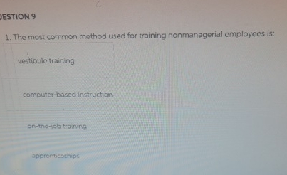  JESTION 9 The most common method used for training nonmanagerial employees
