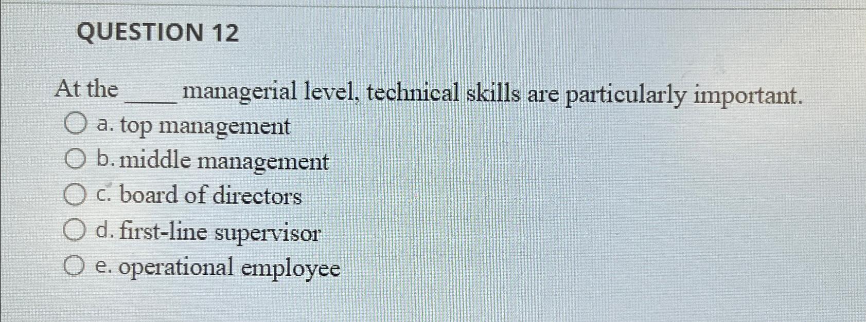  QUESTION 12 At the managerial level, technical skills are particularly important.