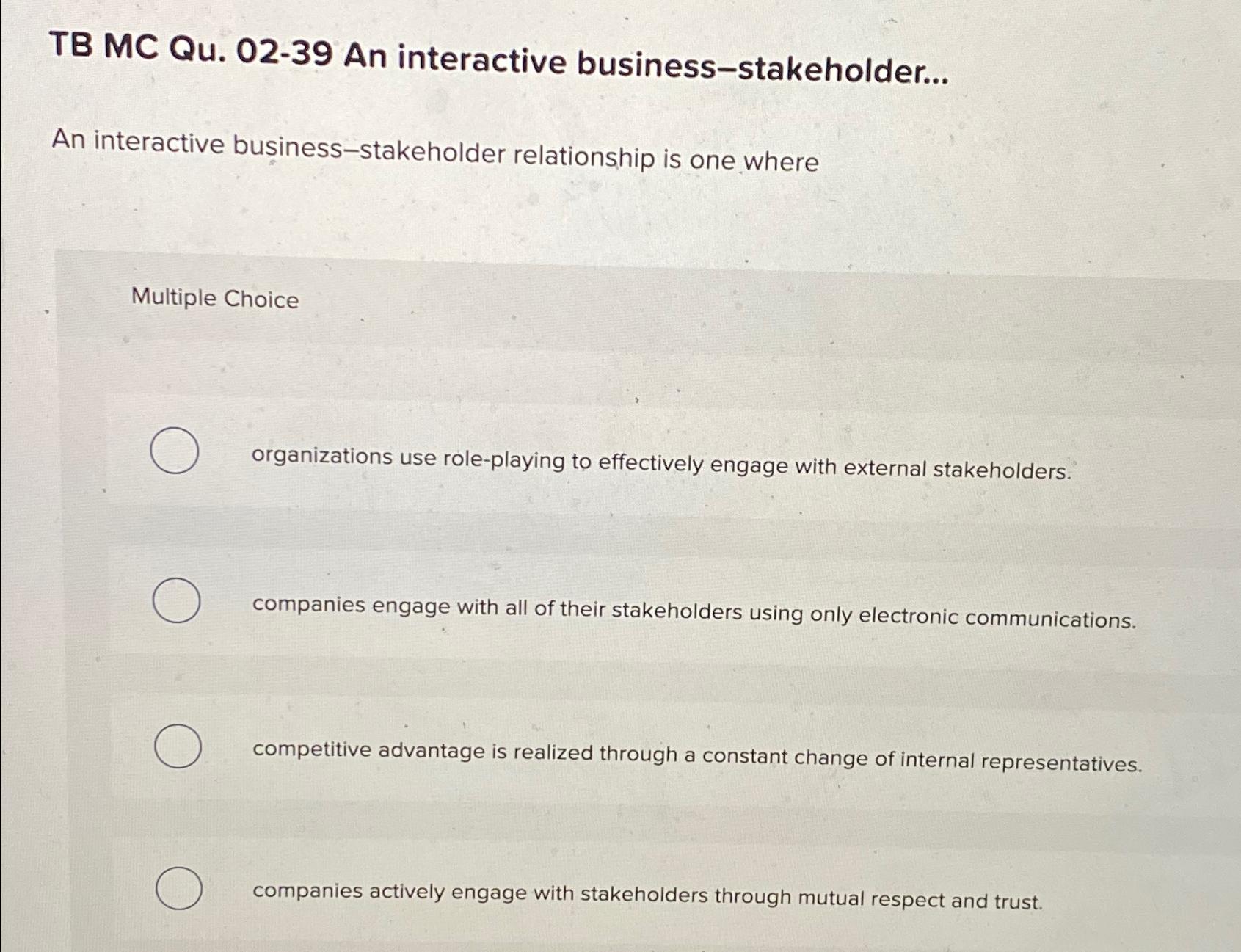  TB MC Qu.02-39 An interactive business-stakeholder... An interactive business-stakeholder relationship is
