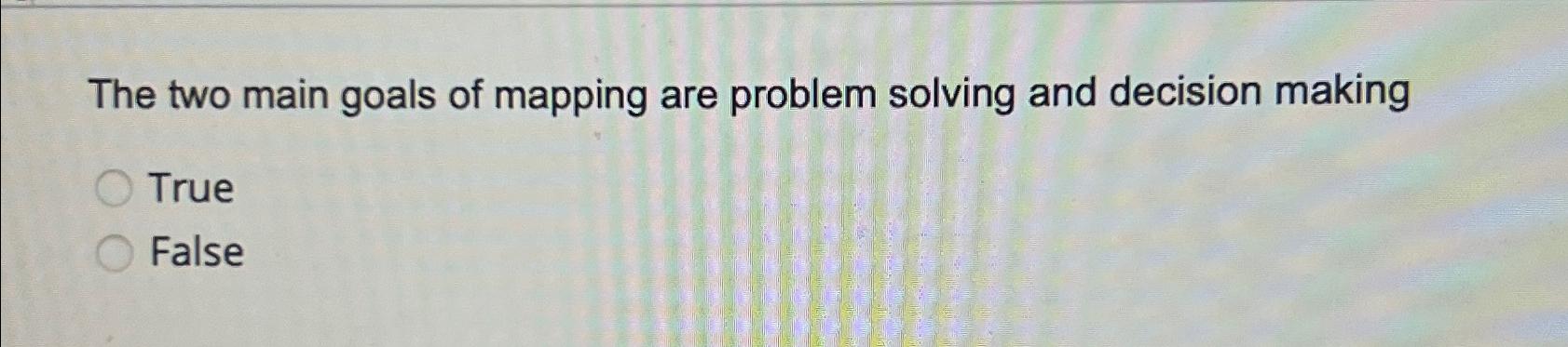  The two main goals of mapping are problem solving and decision