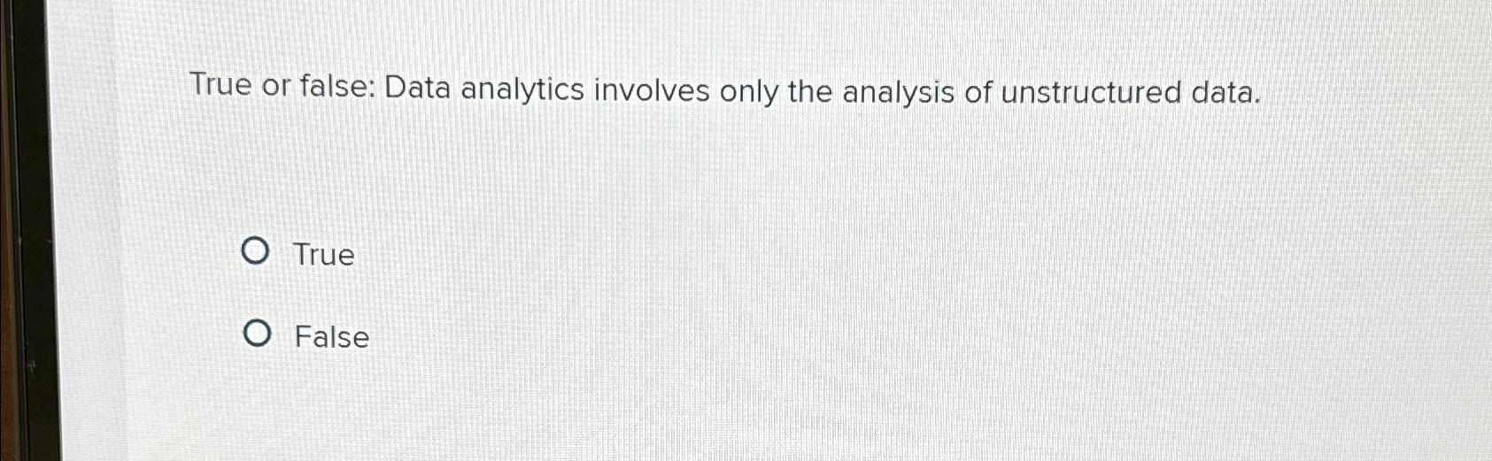  True or false: Data analytics involves only the analysis of unstructured