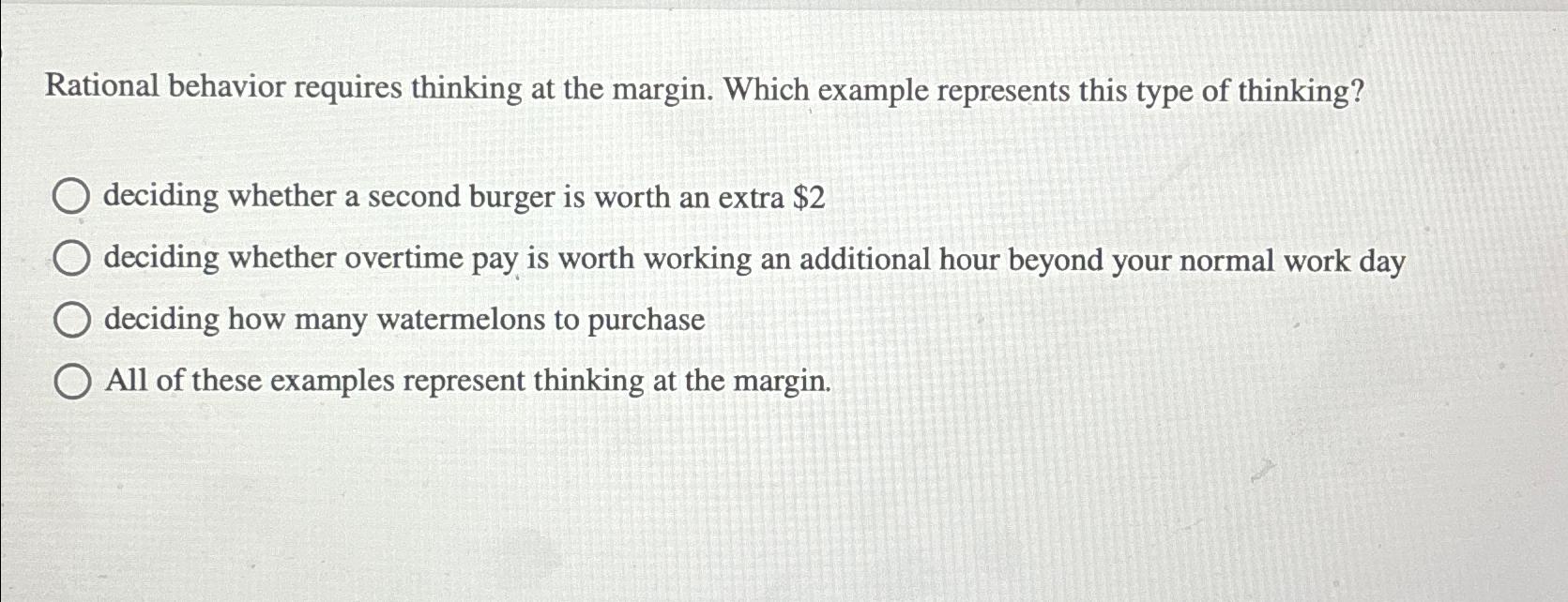  Rational behavior requires thinking at the margin. Which example represents this