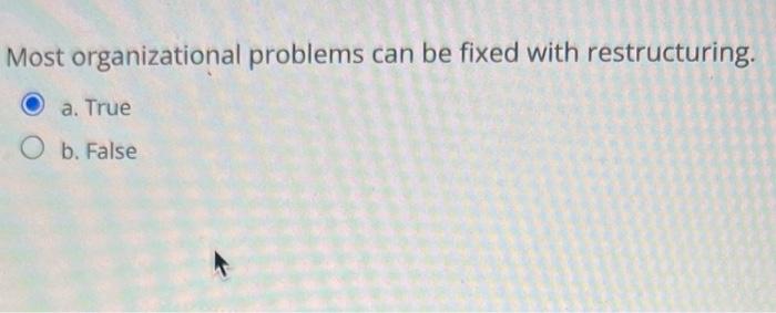  Most organizational problems can be fixed with restructuring. True or False