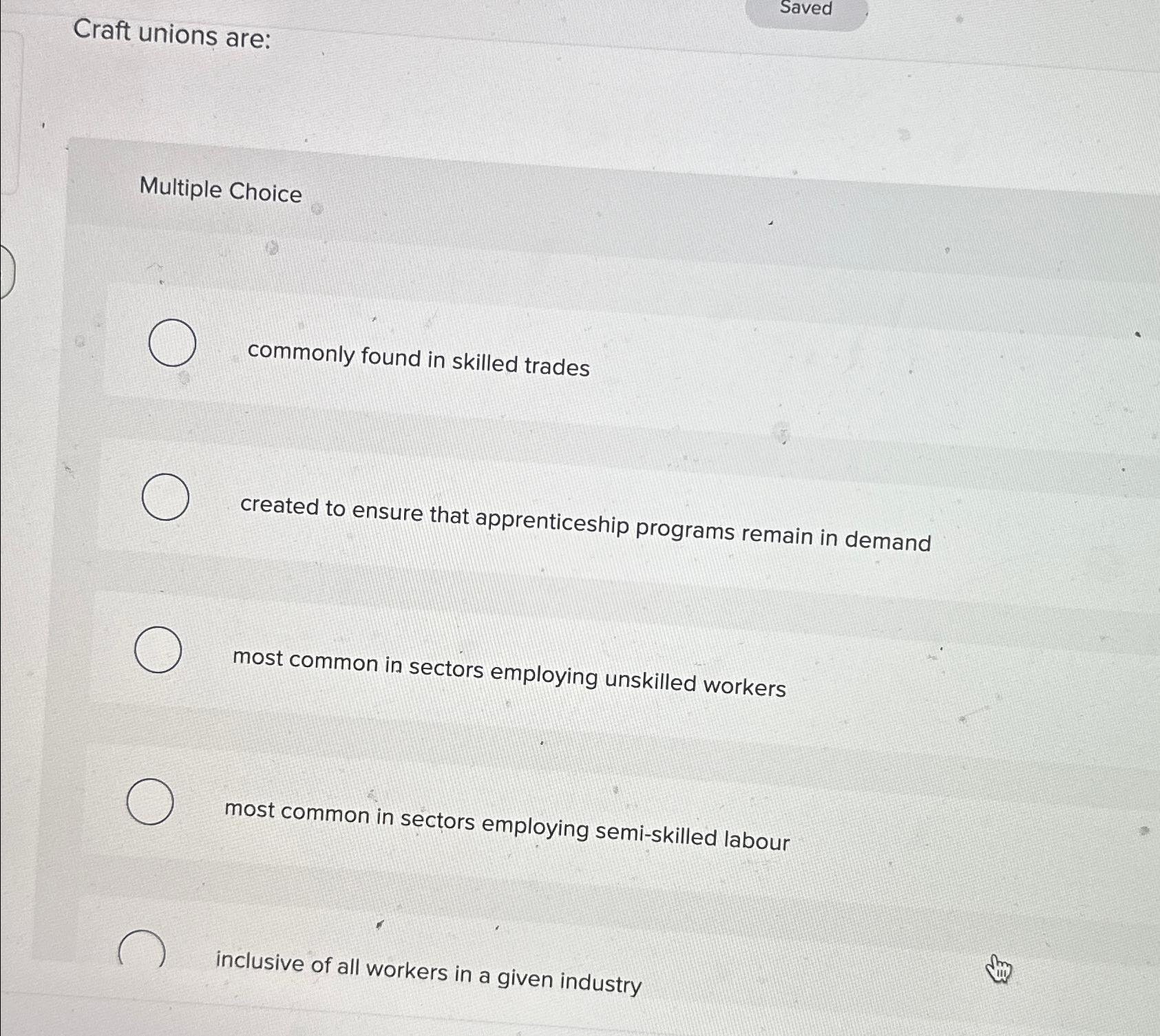  Craft unions are: Saved Multiple Choice commonly found in skilled trades