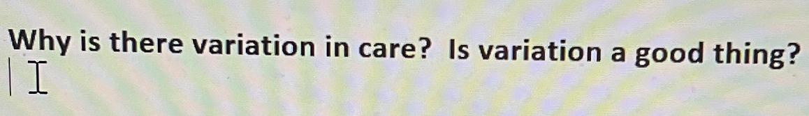  Why is there variation in care? Is variation a good thing?
