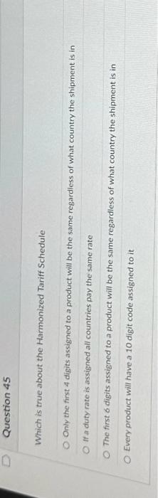 q45 Question 45 Which is true about the Harmonized Tariff Schedule Only