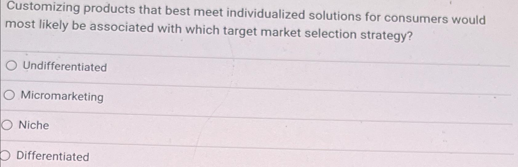  Customizing products that best meet individualized solutions for consumers would most