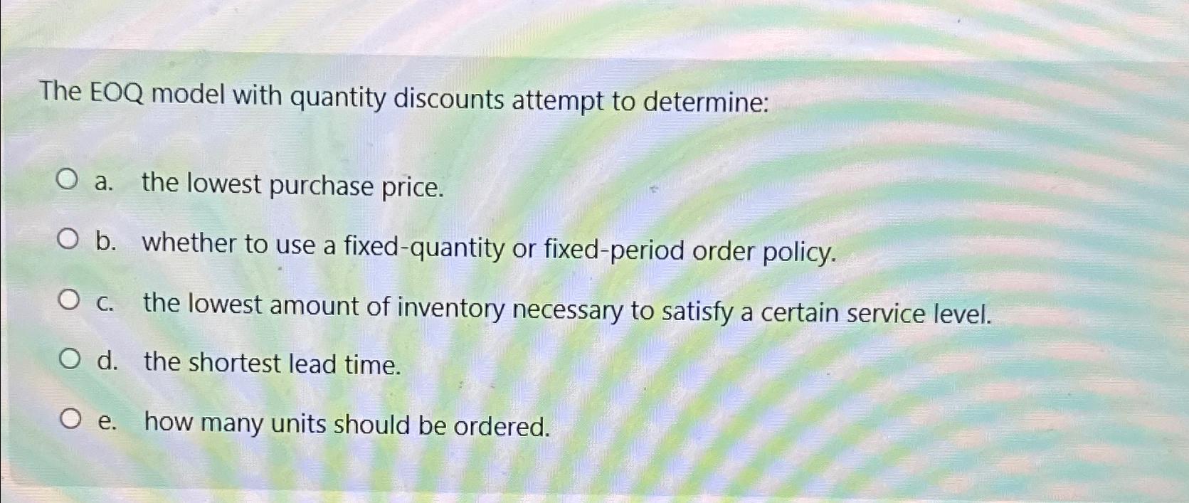  The EOQ model with quantity discounts attempt to determine: a. the