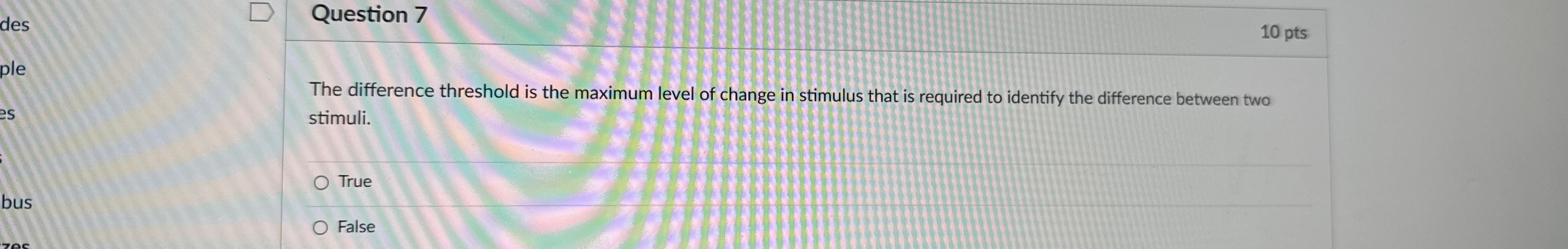  Question 7 The difference threshold is the maximum level of change