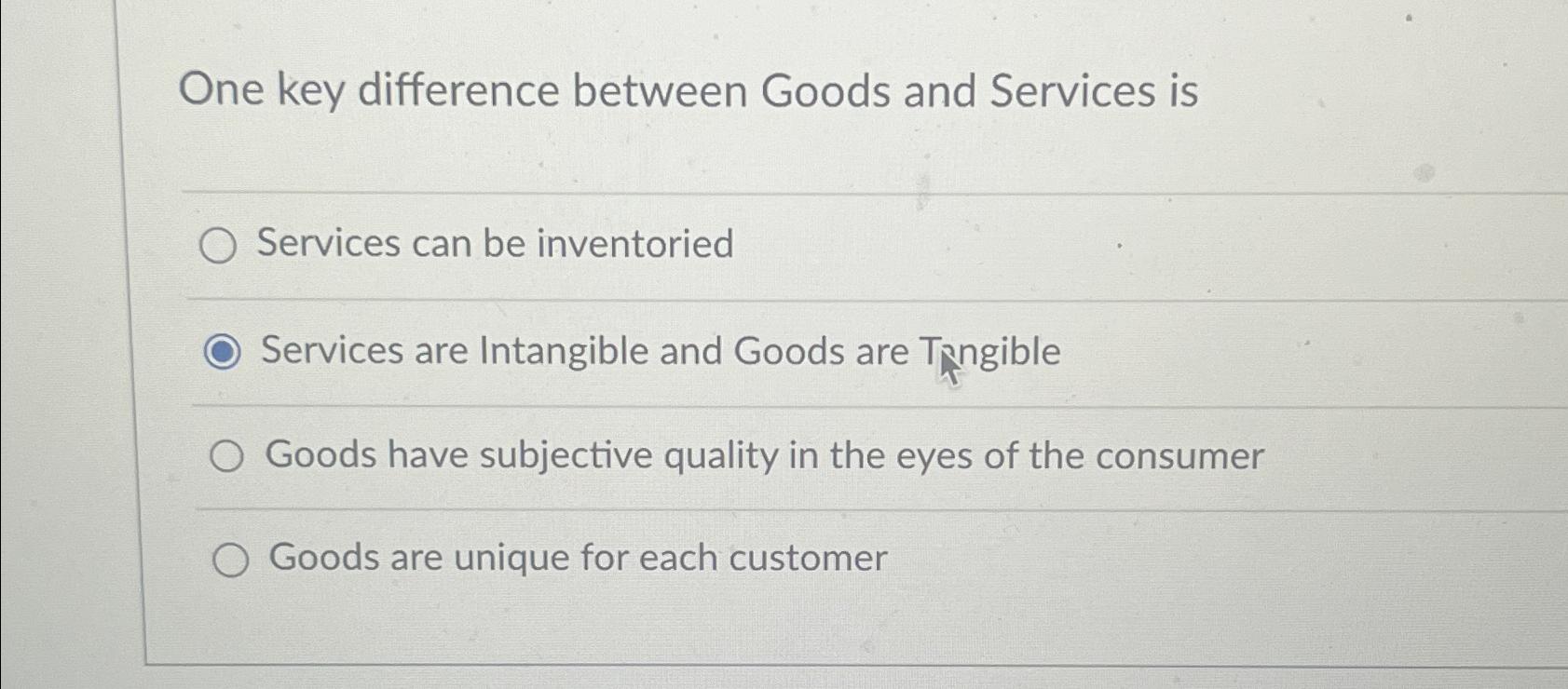  One key difference between Goods and Services is Services can be