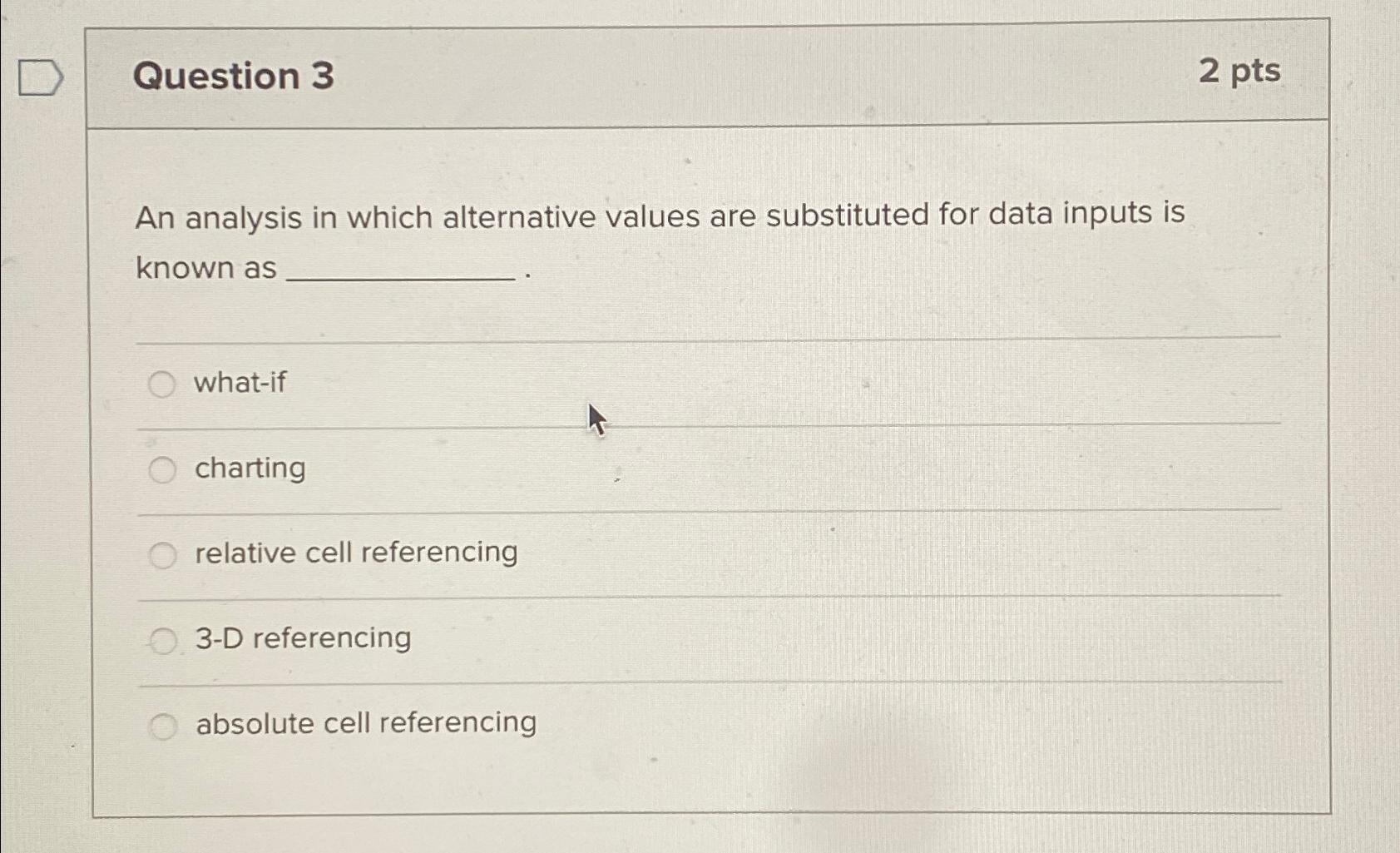  Question 3 2 pts An analysis in which alternative values are
