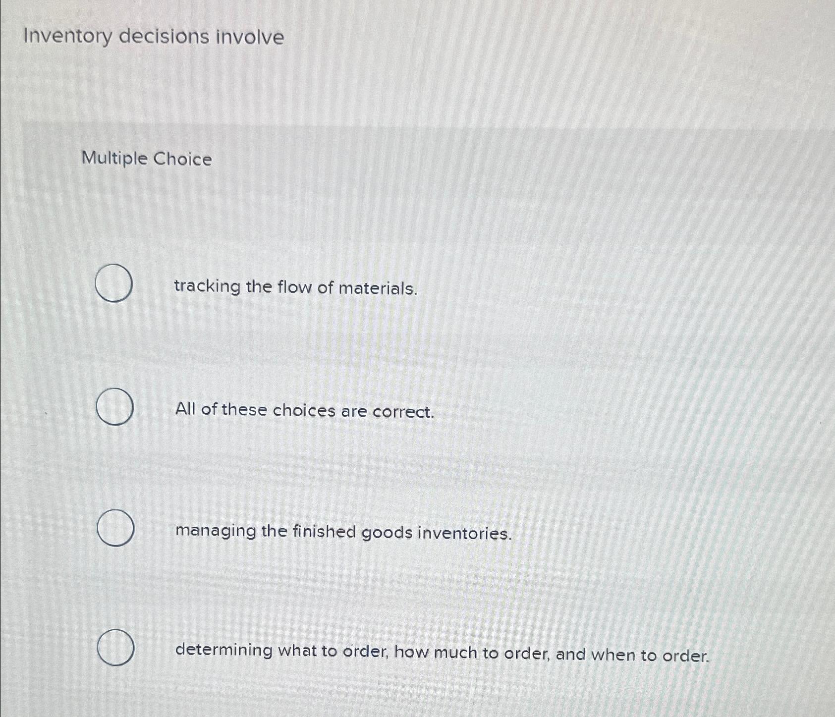  Inventory decisions involve Multiple Choice tracking the flow of materials. All