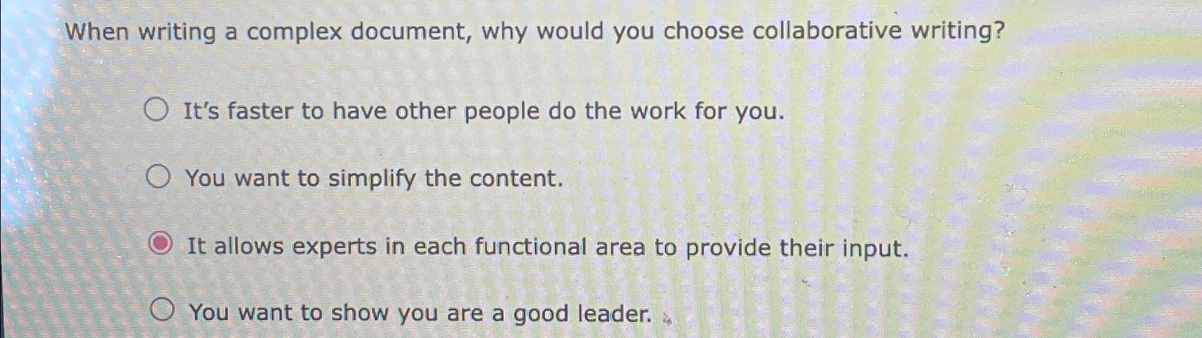  When writing a complex document, why would you choose collaborative writing?