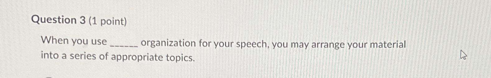  Question 3(1 point) When you use organization for your speech, you