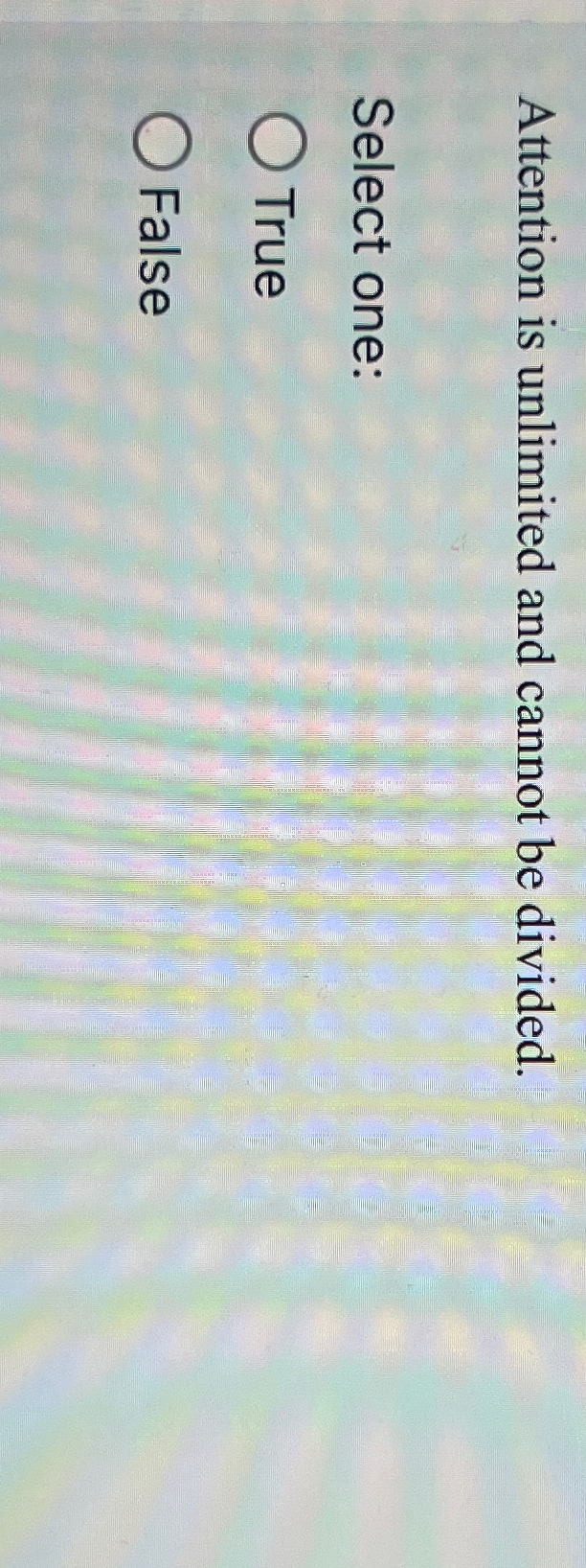  Attention is unlimited and cannot be divided. Select one: True False