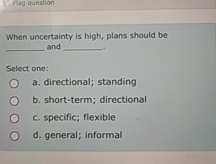  Flag question When uncertainty is high, plans should be and Select