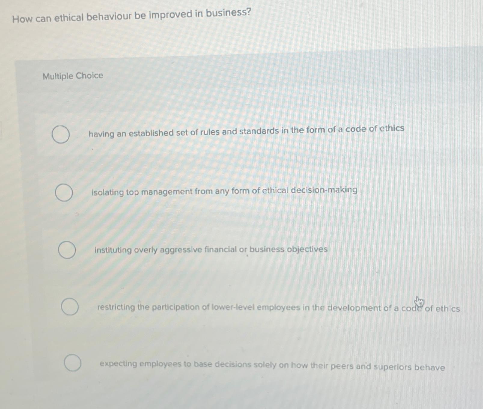  How can ethical behaviour be improved in business? Multiple Choice having