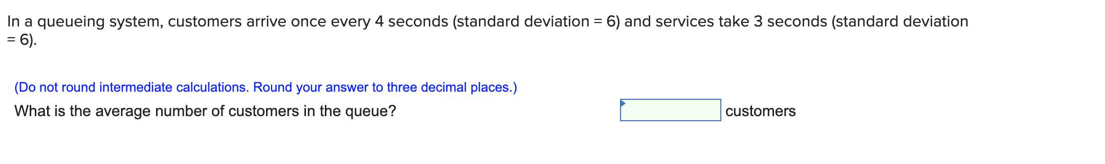 In a queueing system, customers arrive once every 4 seconds (standard