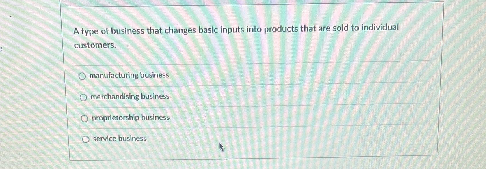  A type of business that changes basic inputs into products that