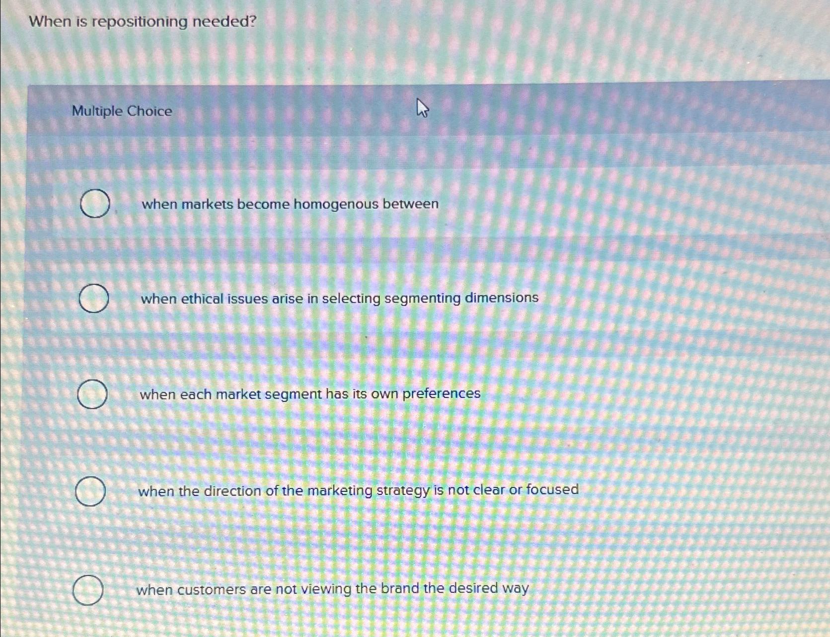  When is repositioning needed? Multiple Choice when markets become homogenous between
