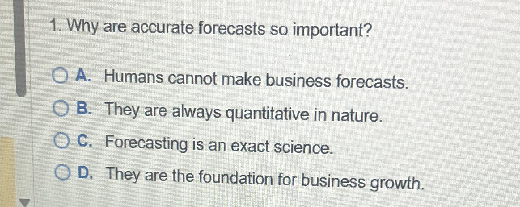  Why are accurate forecasts so important? A. Humans cannot make business