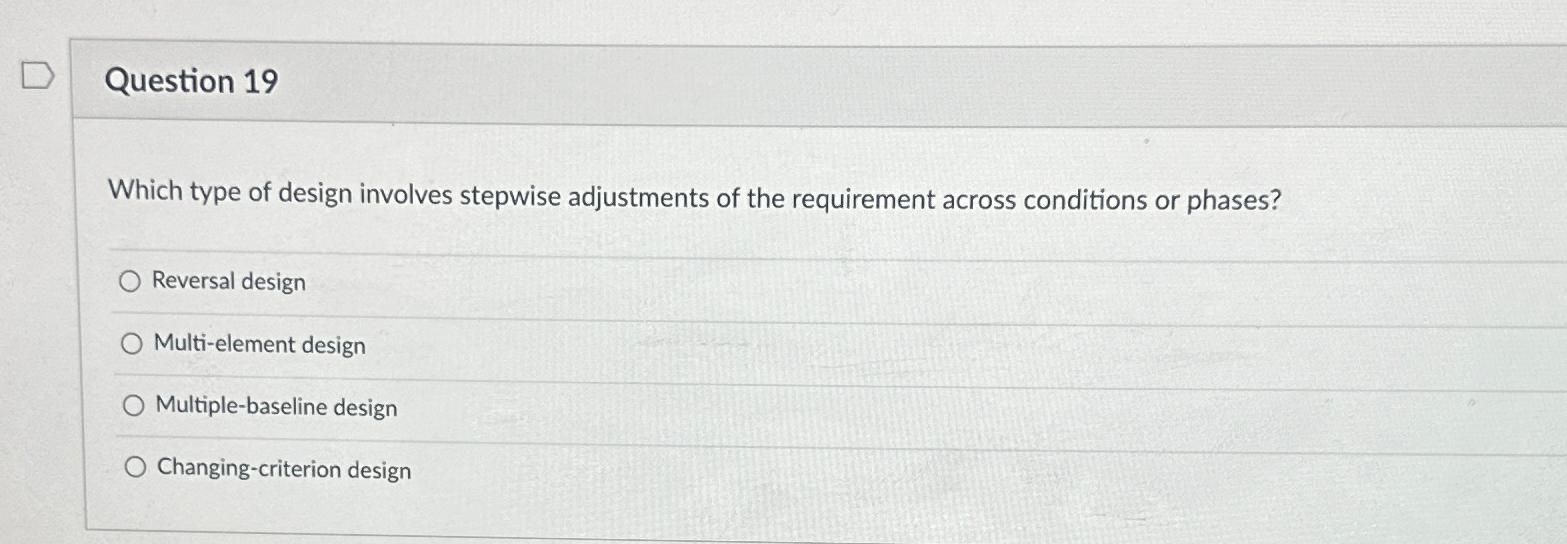  Question 19 Which type of design involves stepwise adjustments of the