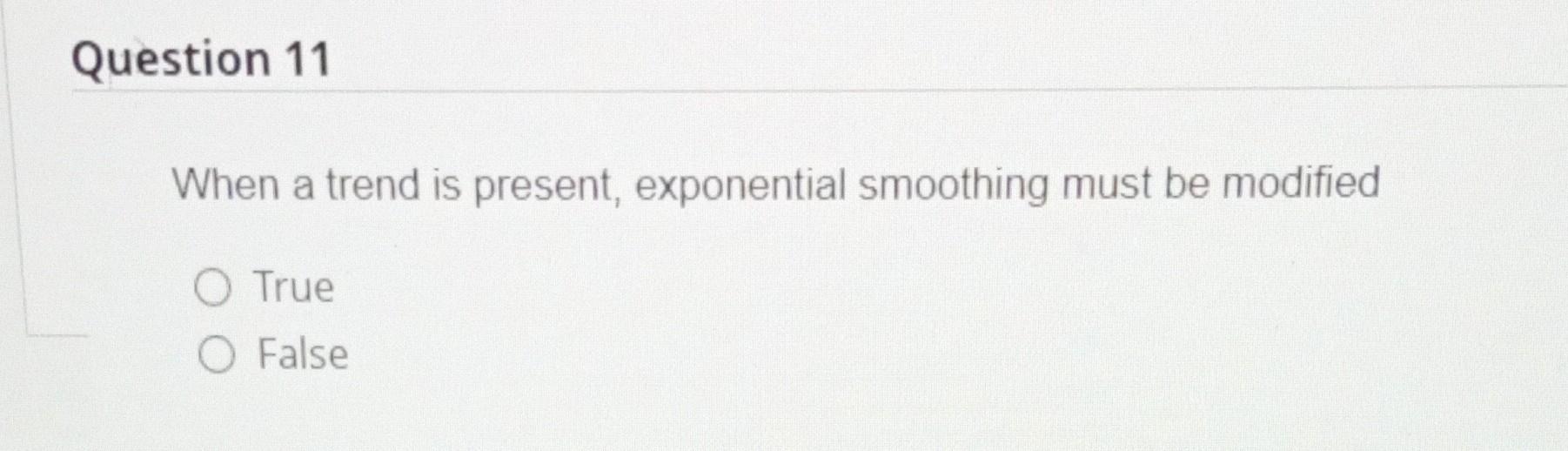 When a trend is present, exponential smoothing must be modified True