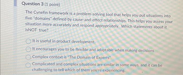  Question 3 (1 point) The Cynefin framework is a problem-solving tool