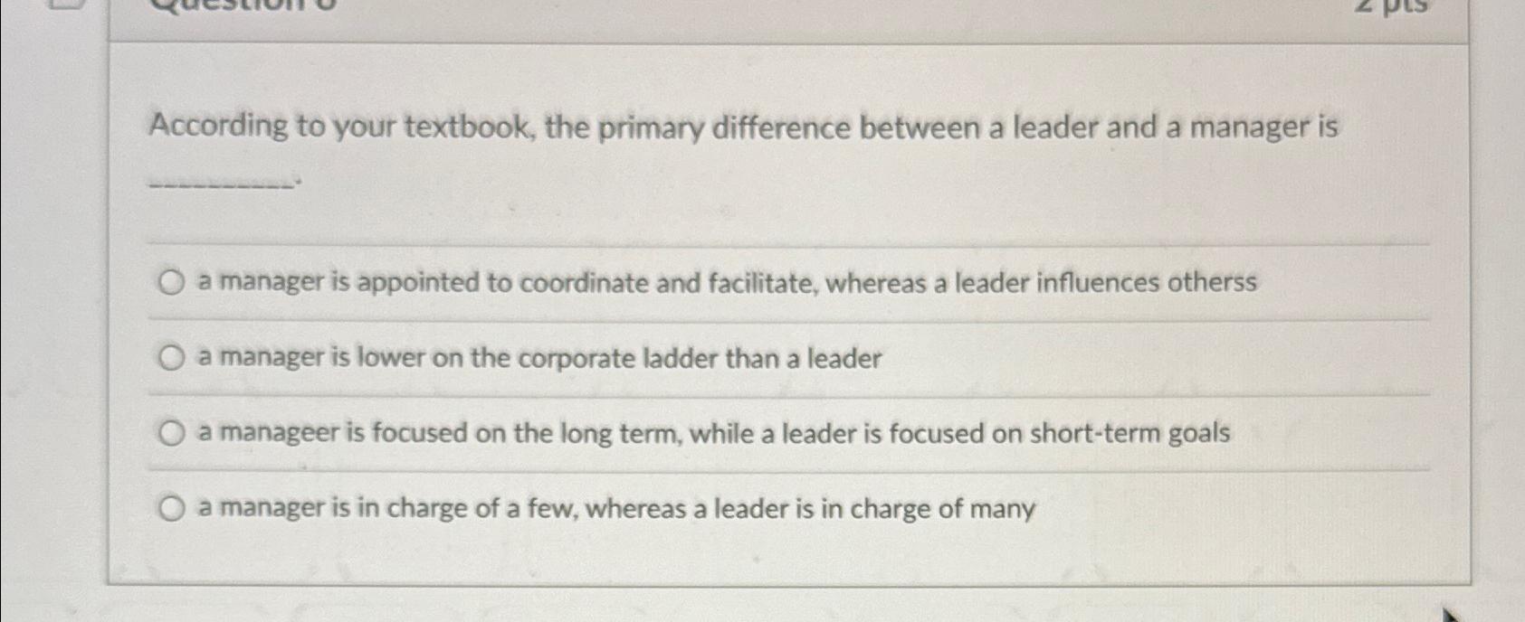  According to your textbook, the primary difference between a leader and
