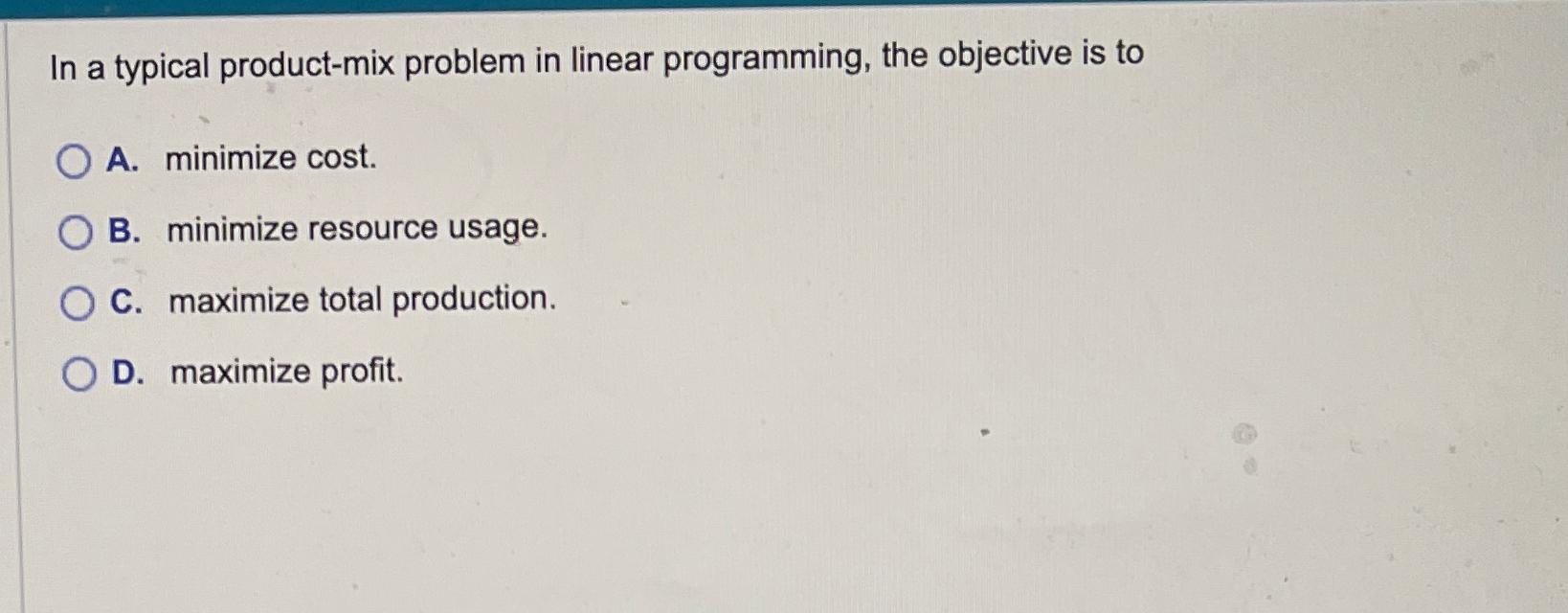  In a typical product-mix problem in linear programming, the objective is