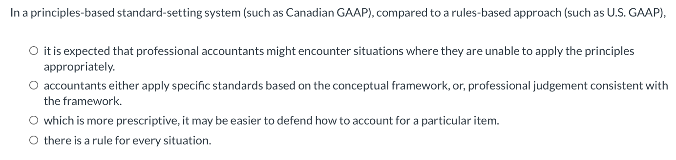  In a principles-based standard-setting system (such as Canadian GAAP), compared to