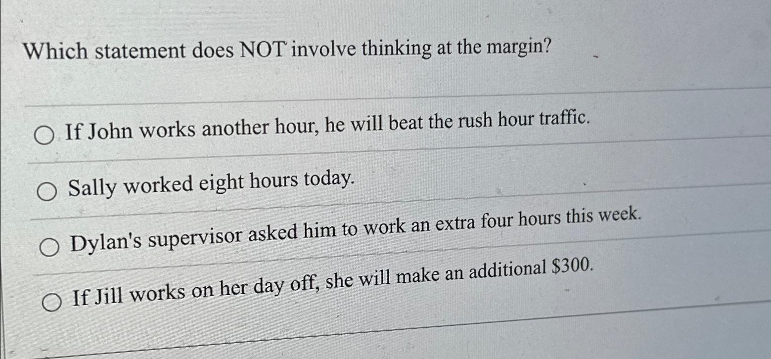  Which statement does NOT involve thinking at the margin? If John