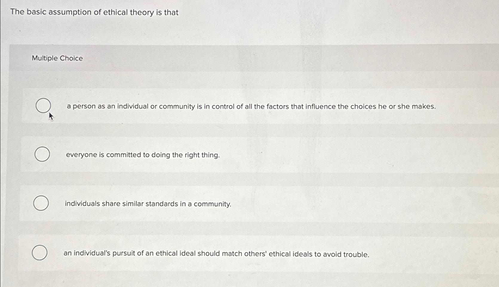  The basic assumption of ethical theory is that Multiple Choice a