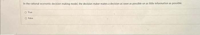  In the rational-economic decision-making model, the decision maker makes a decision