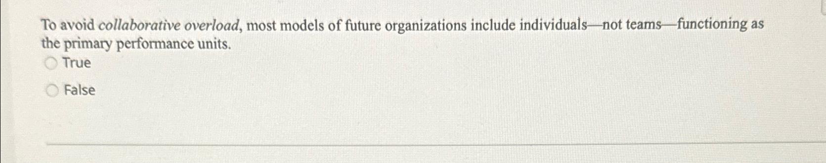  To avoid collaborative overload, most models of future organizations include individuals