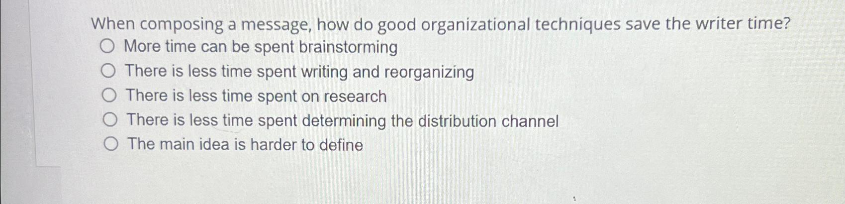  When composing a message, how do good organizational techniques save the