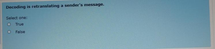  Decoding is retranslating a sender's message. Select one: True False 