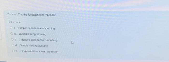  Y = a + bX is the forecasting formula for: Select