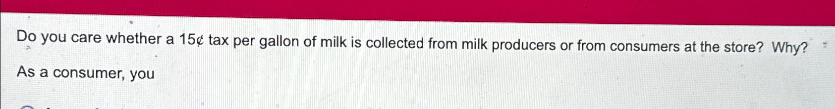  Do you care whether a 15!in tax per gallon of milk