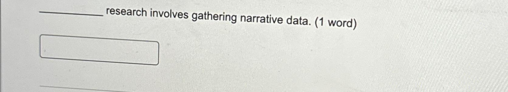 research involves gathering narrative data. (1 word) 