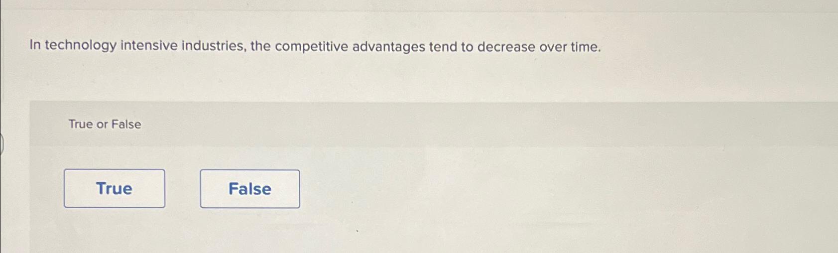  In technology intensive industries, the competitive advantages tend to decrease over
