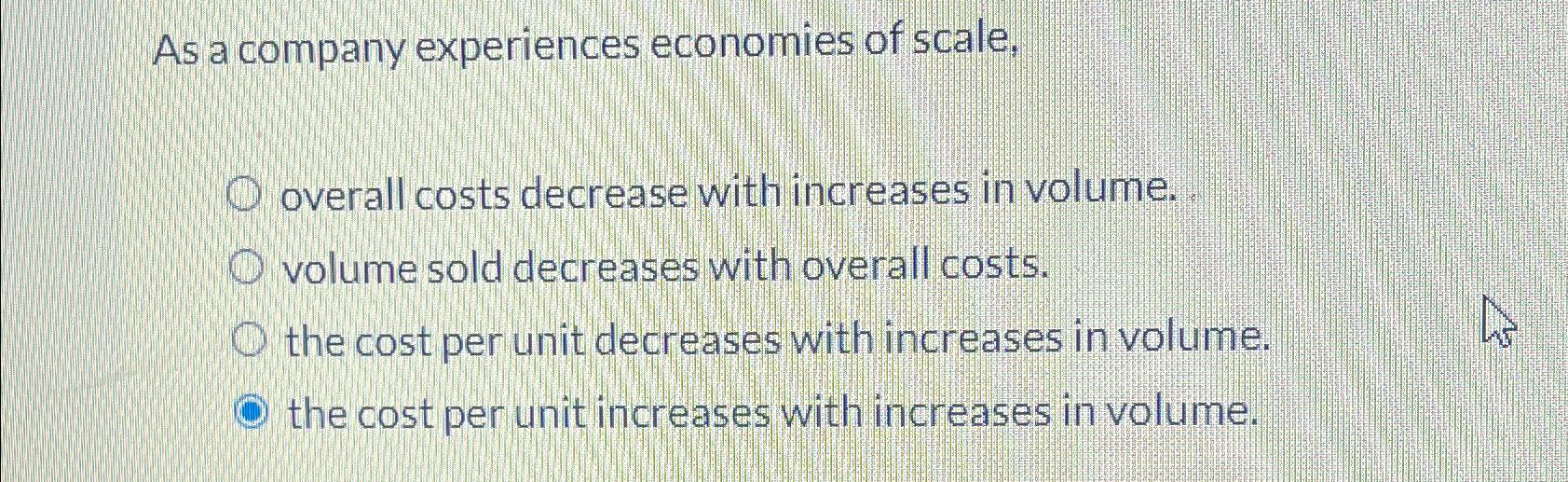  As a company experiences economies of scale, overall costs decrease with