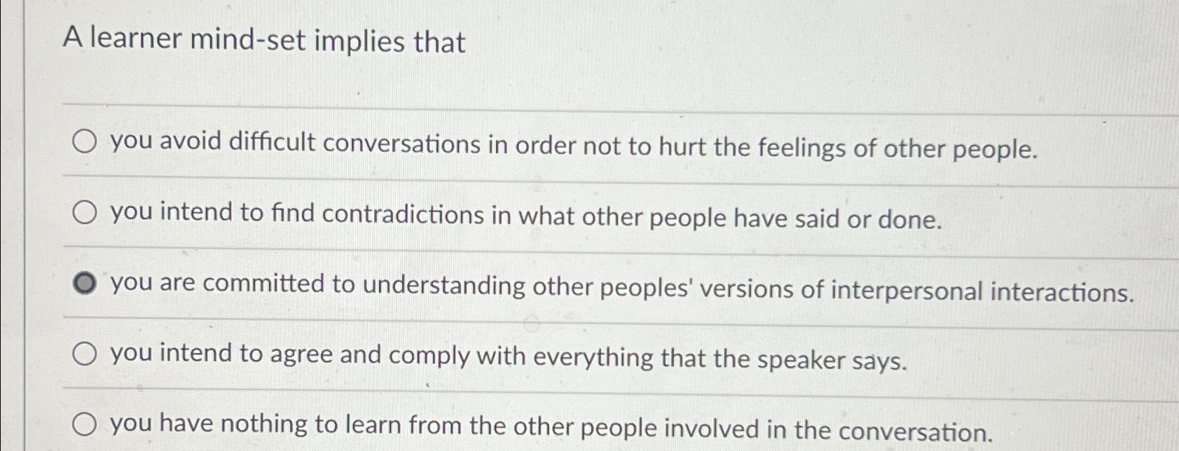  A learner mind-set implies that you avoid difficult conversations in order