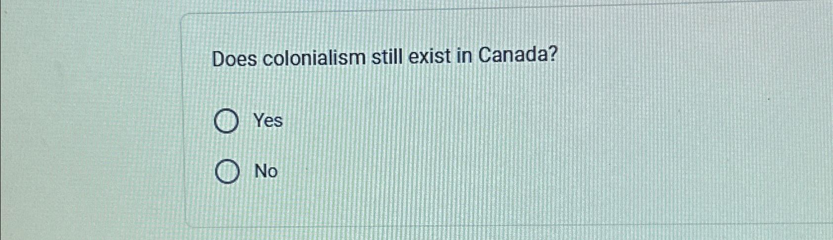  Does colonialism still exist in Canada? Yes No 
