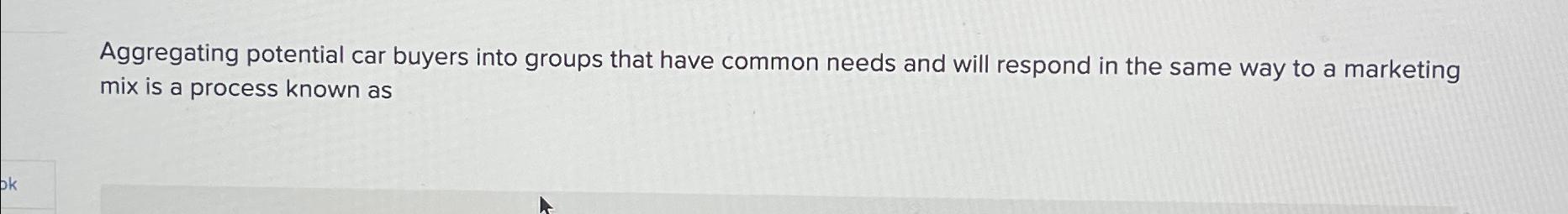  Aggregating potential car buyers into groups that have common needs and