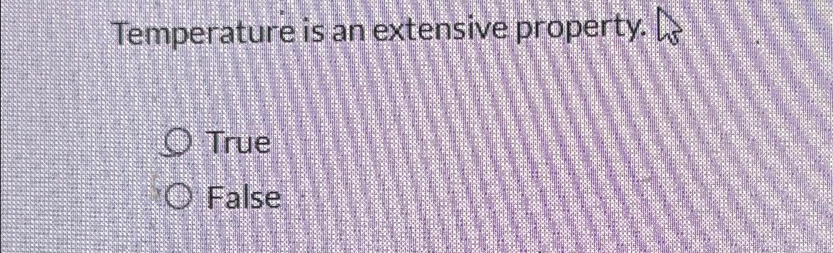  Temperature is an extensive property. True False 