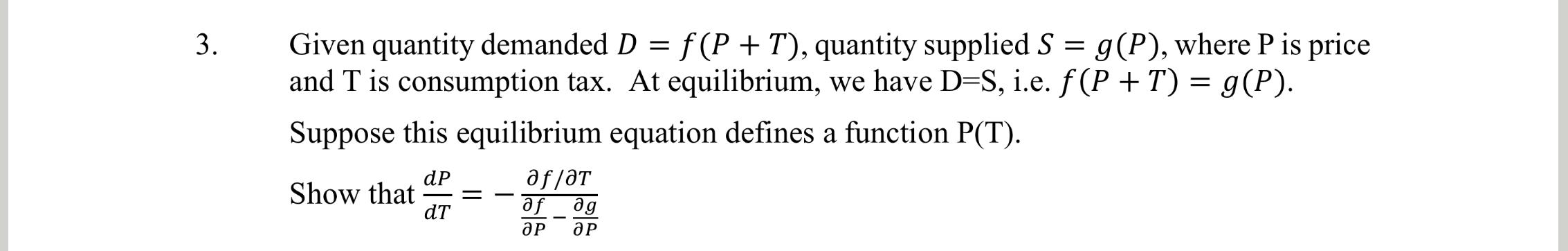 Given quantity demanded D=f(P+T), quantity supplied S=g(P), where P is price