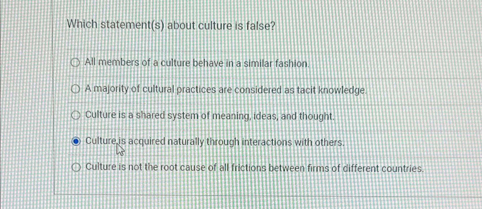  Which statement(s) about culture is false? All members of a culture
