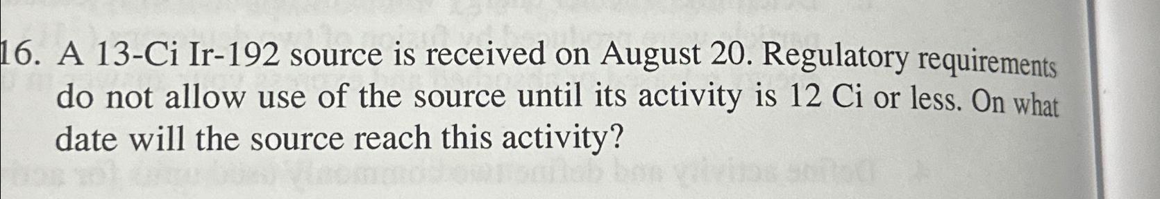  A 13-Ci Ir-192 source is received on August 20. Regulatory requirements