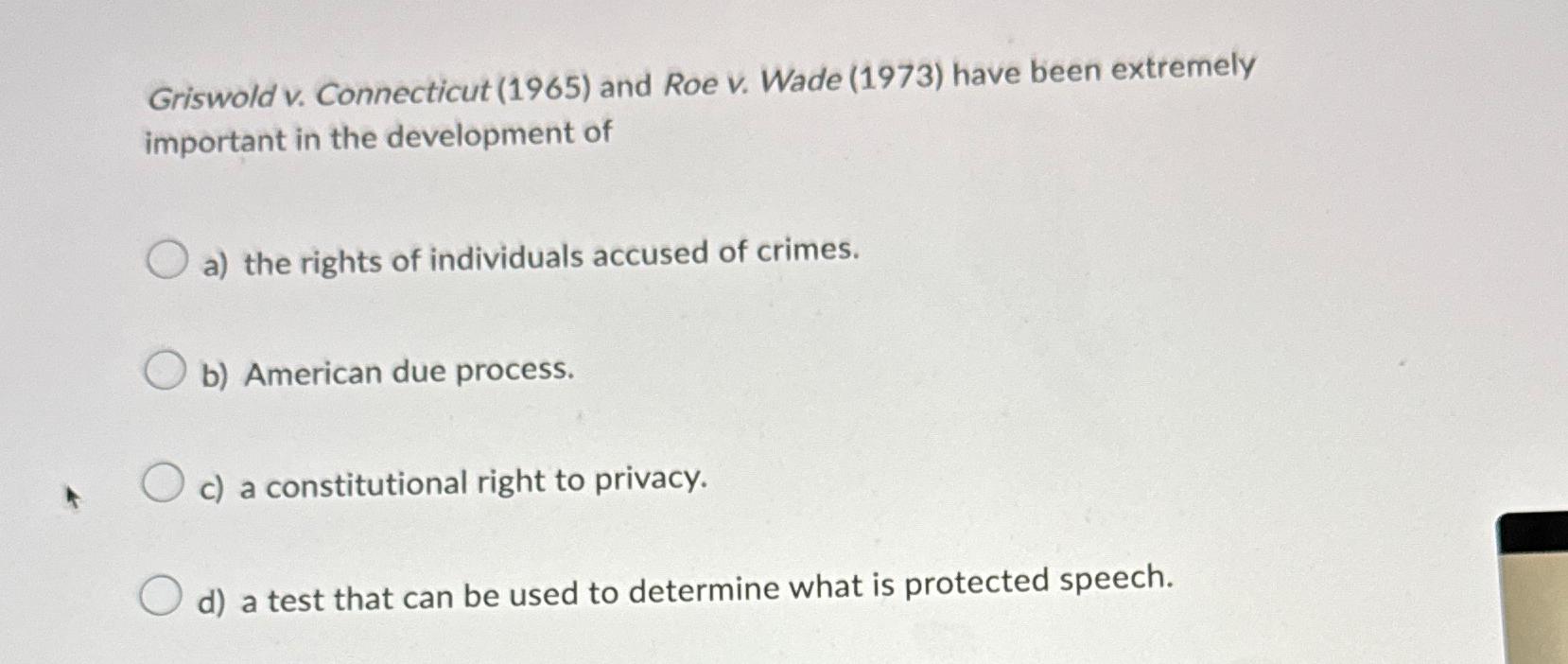  Griswold v. Connecticut (1965) and Roe v. Wade (1973) have been